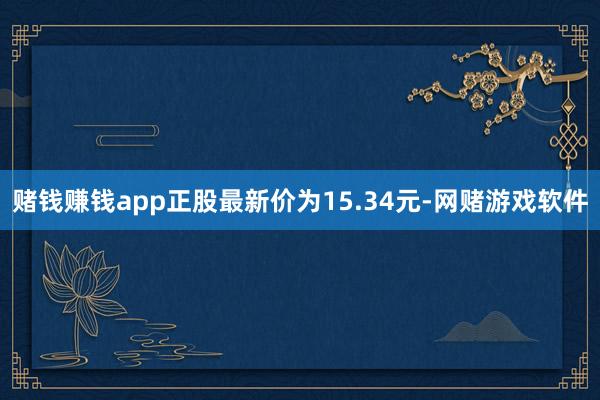 赌钱赚钱app正股最新价为15.34元-网赌游戏软件