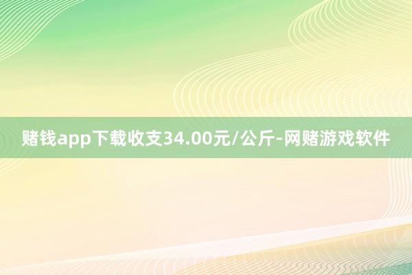 赌钱app下载收支34.00元/公斤-网赌游戏软件