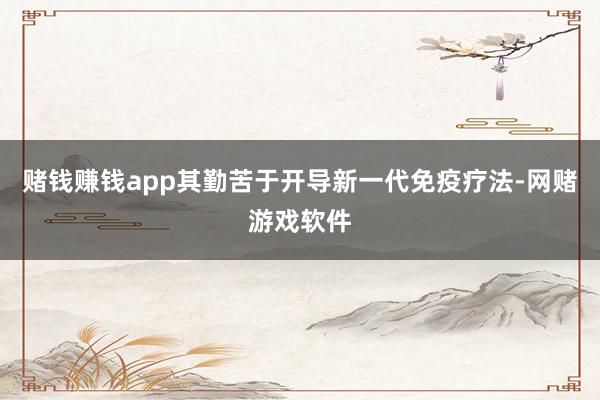 赌钱赚钱app其勤苦于开导新一代免疫疗法-网赌游戏软件