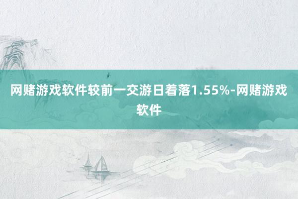 网赌游戏软件较前一交游日着落1.55%-网赌游戏软件