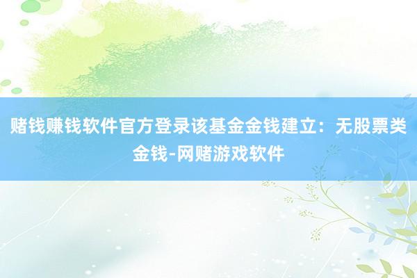 赌钱赚钱软件官方登录该基金金钱建立：无股票类金钱-网赌游戏软件