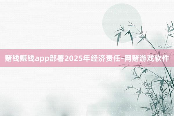 赌钱赚钱app部署2025年经济责任-网赌游戏软件