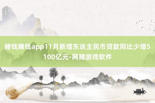 赌钱赚钱app11月新增东谈主民币贷款同比少增5100亿元-网赌游戏软件