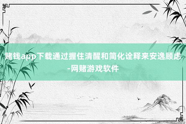 赌钱app下载通过握住清醒和简化诠释来安逸顾虑-网赌游戏软件