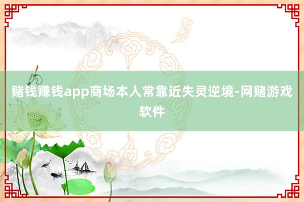 赌钱赚钱app商场本人常靠近失灵逆境-网赌游戏软件