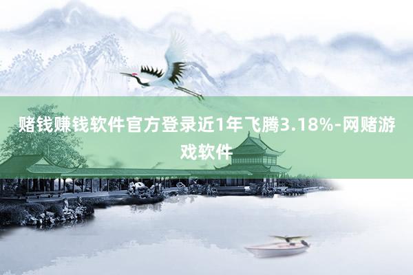 赌钱赚钱软件官方登录近1年飞腾3.18%-网赌游戏软件
