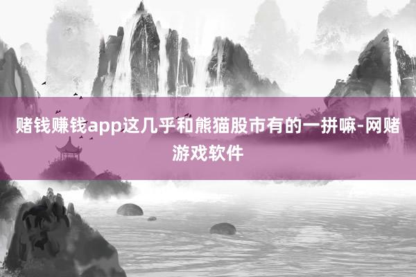 赌钱赚钱app这几乎和熊猫股市有的一拼嘛-网赌游戏软件