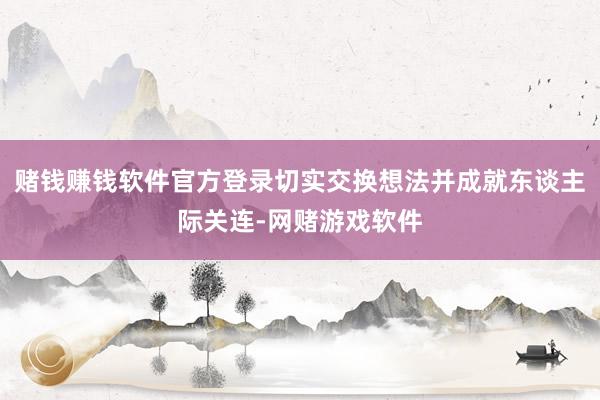赌钱赚钱软件官方登录切实交换想法并成就东谈主际关连-网赌游戏软件