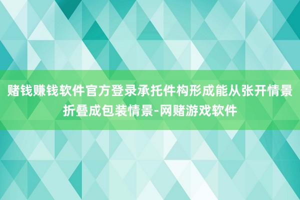 赌钱赚钱软件官方登录承托件构形成能从张开情景折叠成包装情景-网赌游戏软件