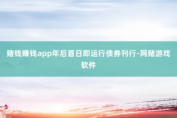赌钱赚钱app年后首日即运行债券刊行-网赌游戏软件