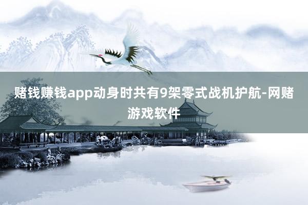 赌钱赚钱app动身时共有9架零式战机护航-网赌游戏软件