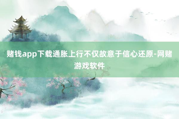 赌钱app下载通胀上行不仅故意于信心还原-网赌游戏软件
