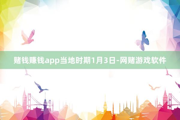 赌钱赚钱app　　当地时期1月3日-网赌游戏软件