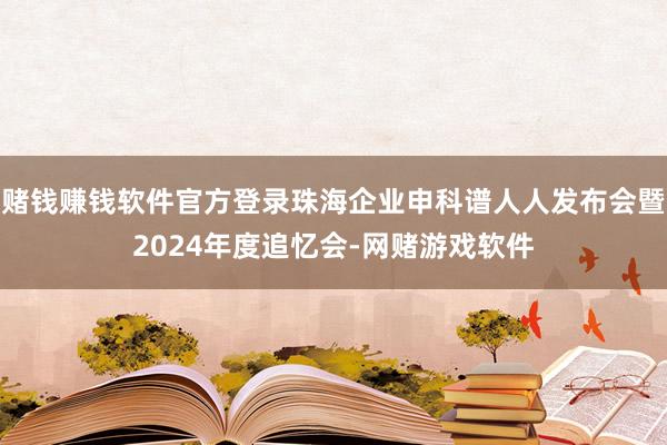 赌钱赚钱软件官方登录珠海企业申科谱人人发布会暨2024年度追忆会-网赌游戏软件