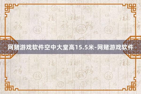 网赌游戏软件空中大堂高15.5米-网赌游戏软件