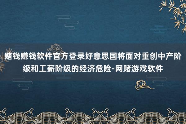 赌钱赚钱软件官方登录好意思国将面对重创中产阶级和工薪阶级的经济危险-网赌游戏软件