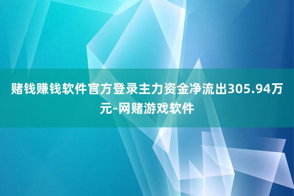 赌钱赚钱软件官方登录主力资金净流出305.94万元-网赌游戏软件