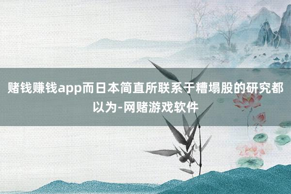 赌钱赚钱app而日本简直所联系于糟塌股的研究都以为-网赌游戏软件