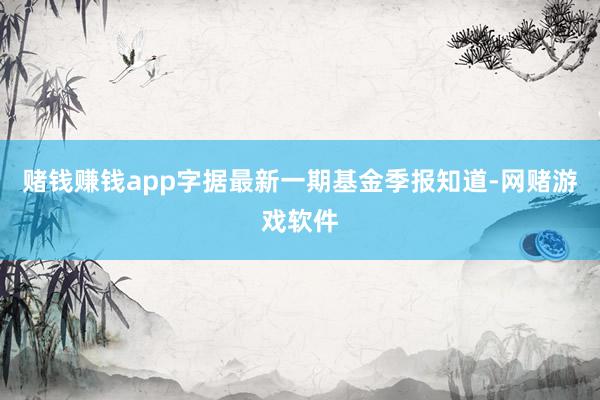 赌钱赚钱app字据最新一期基金季报知道-网赌游戏软件