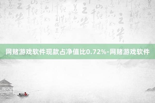 网赌游戏软件现款占净值比0.72%-网赌游戏软件