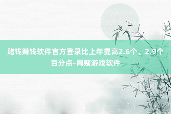 赌钱赚钱软件官方登录比上年提高2.6个、2.9个百分点-网赌游戏软件