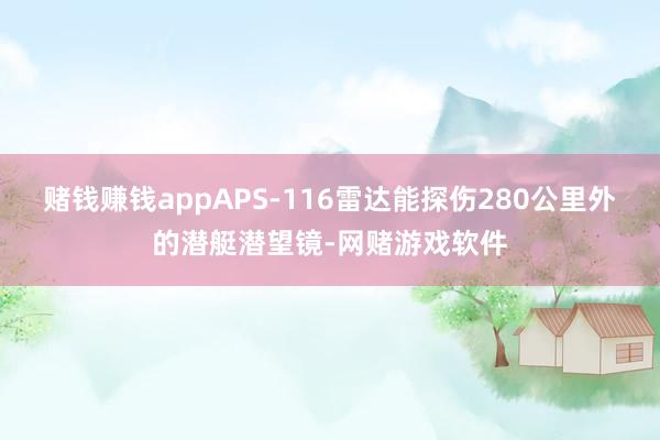 赌钱赚钱appAPS-116雷达能探伤280公里外的潜艇潜望镜-网赌游戏软件