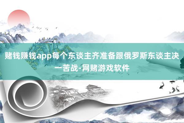赌钱赚钱app每个东谈主齐准备跟俄罗斯东谈主决一苦战-网赌游戏软件
