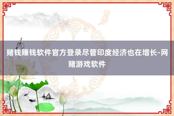 赌钱赚钱软件官方登录尽管印度经济也在增长-网赌游戏软件