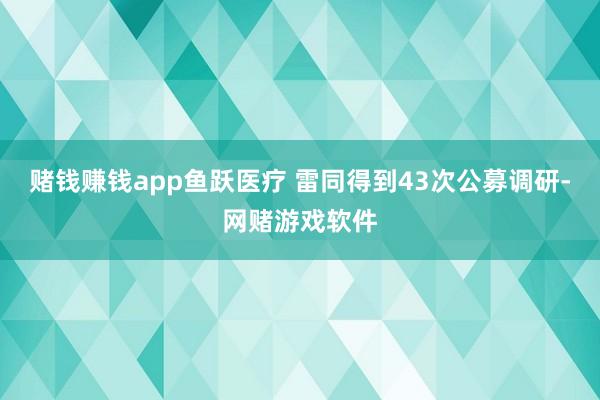 赌钱赚钱app鱼跃医疗 雷同得到43次公募调研-网赌游戏软件