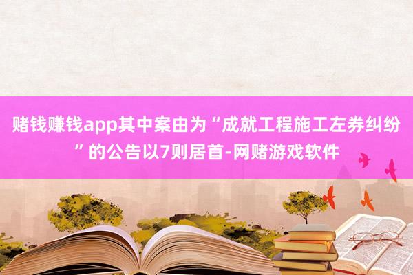 赌钱赚钱app其中案由为“成就工程施工左券纠纷”的公告以7则居首-网赌游戏软件