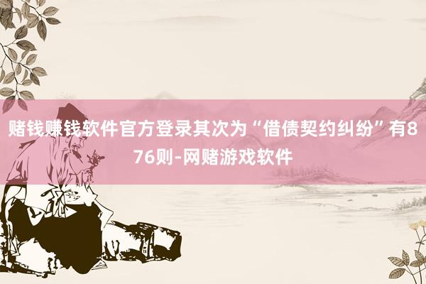 赌钱赚钱软件官方登录其次为“借债契约纠纷”有876则-网赌游戏软件