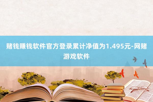 赌钱赚钱软件官方登录累计净值为1.495元-网赌游戏软件