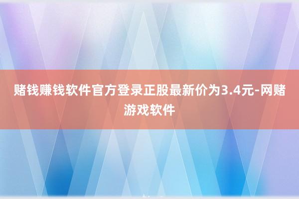 赌钱赚钱软件官方登录正股最新价为3.4元-网赌游戏软件