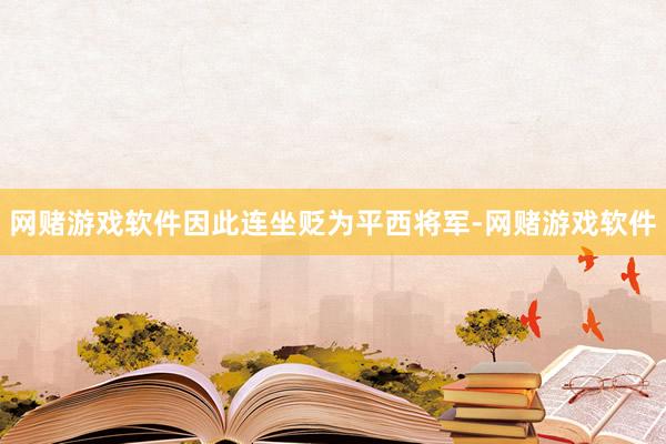 网赌游戏软件因此连坐贬为平西将军-网赌游戏软件