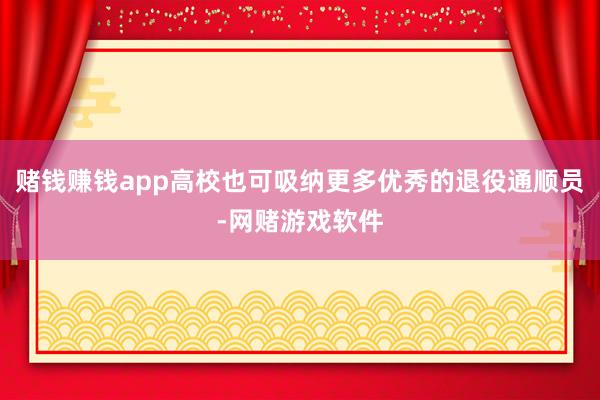 赌钱赚钱app高校也可吸纳更多优秀的退役通顺员-网赌游戏软件