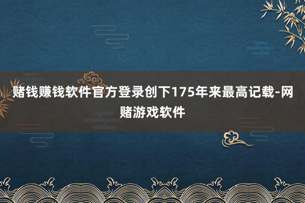 赌钱赚钱软件官方登录创下175年来最高记载-网赌游戏软件