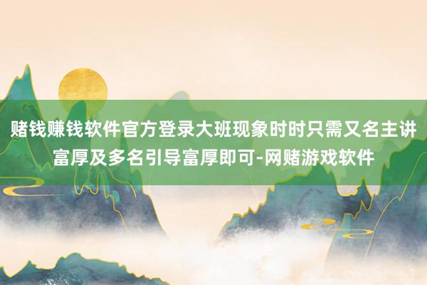 赌钱赚钱软件官方登录大班现象时时只需又名主讲富厚及多名引导富厚即可-网赌游戏软件