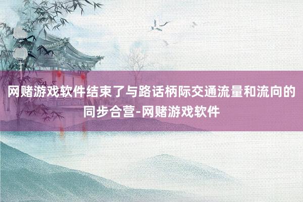网赌游戏软件结束了与路话柄际交通流量和流向的同步合营-网赌游戏软件