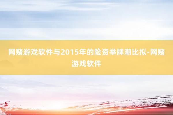 网赌游戏软件与2015年的险资举牌潮比拟-网赌游戏软件