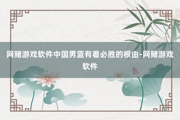 网赌游戏软件中国男篮有着必胜的根由-网赌游戏软件