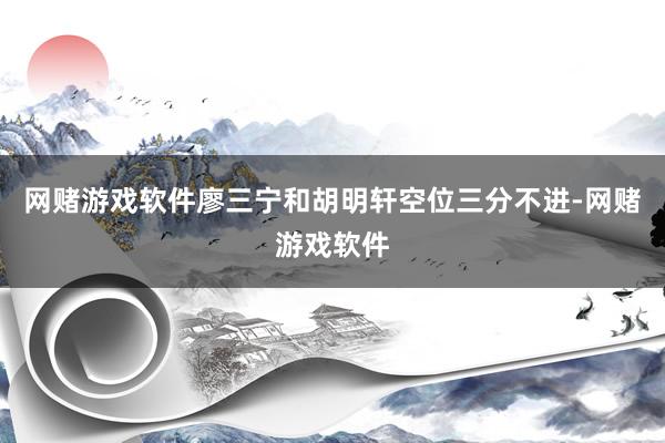 网赌游戏软件廖三宁和胡明轩空位三分不进-网赌游戏软件