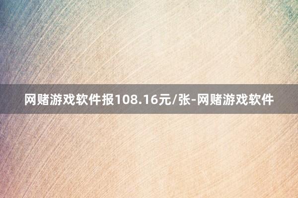 网赌游戏软件报108.16元/张-网赌游戏软件