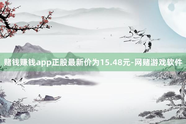 赌钱赚钱app正股最新价为15.48元-网赌游戏软件