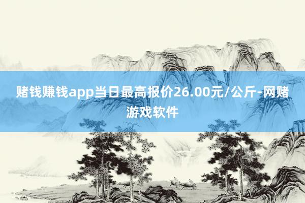 赌钱赚钱app当日最高报价26.00元/公斤-网赌游戏软件