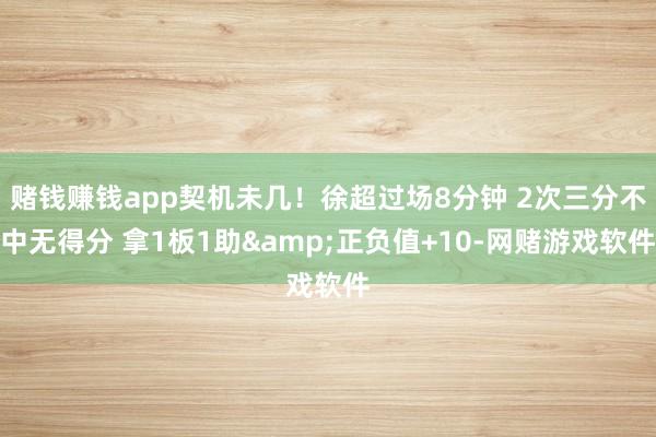 赌钱赚钱app契机未几！徐超过场8分钟 2次三分不中无得分 拿1板1助&正负值+10-网赌游