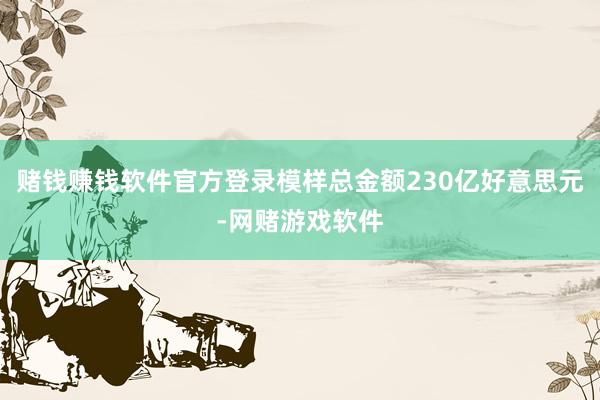 赌钱赚钱软件官方登录模样总金额230亿好意思元-网赌游戏软件