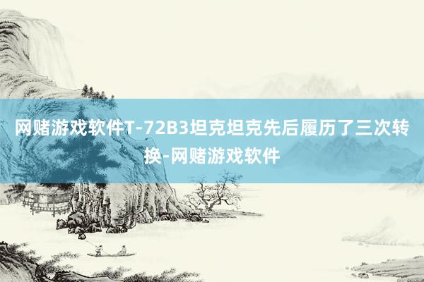 网赌游戏软件T-72B3坦克坦克先后履历了三次转换-网赌游戏软件