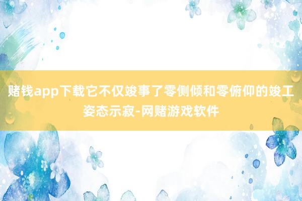 赌钱app下载它不仅竣事了零侧倾和零俯仰的竣工姿态示寂-网赌游戏软件