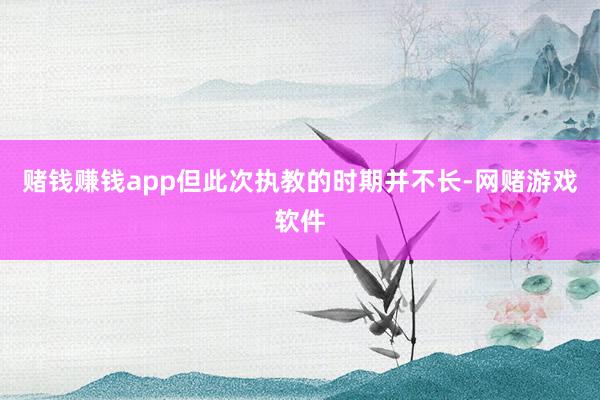 赌钱赚钱app但此次执教的时期并不长-网赌游戏软件