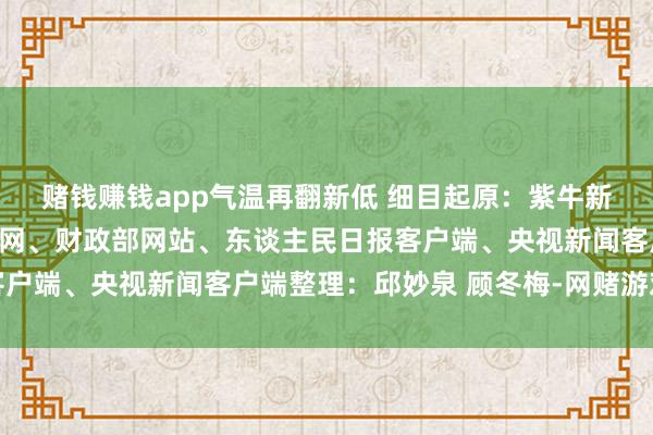 赌钱赚钱app气温再翻新低 细目起原:紫牛新闻、新华社、中国新闻网、财政部网站、东谈主民日报客户端、央视新闻客户端整理:邱妙泉 顾冬梅-网赌游戏软件